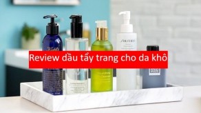 Top 5 dầu tẩy trang cho da khô: Sạch sâu, dịu nhẹ cho da