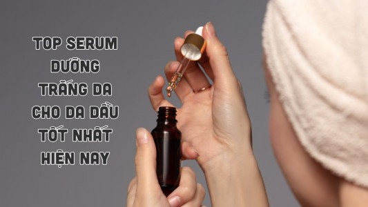 Top 9 serum dưỡng trắng da cho da dầu tốt nhất hiện nay