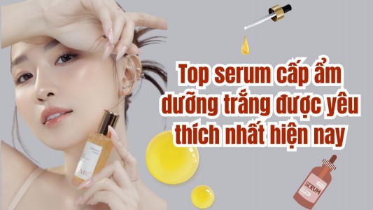 Top 5 serum cấp ẩm dưỡng trắng được yêu thích nhất hiện nay