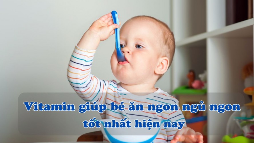 Top 5+ Vitamin giúp bé ăn ngon ngủ ngon - tăng cân vượt trội