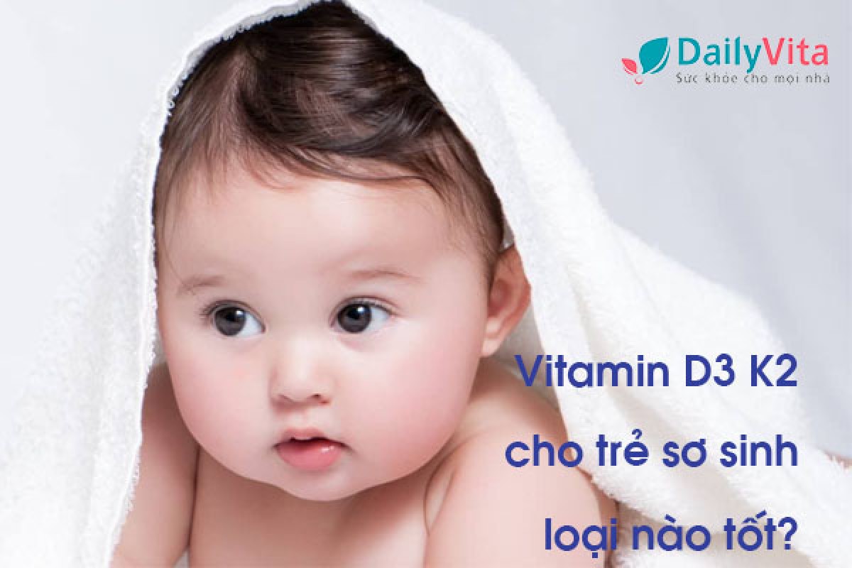 Vitamin D3 K2 Cho Trẻ Sơ Sinh Loại Nào Tốt? TOP 5 Sản Phẩm