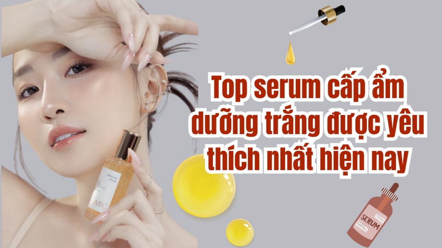 Top 5 Serum Cấp Ẩm Dưỡng Trắng Được Yêu Thích Nhất Hiện Nay